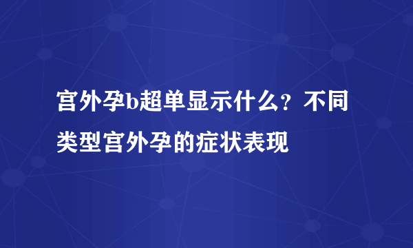 宫外孕b超单显示什么？不同类型宫外孕的症状表现