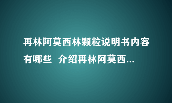 再林阿莫西林颗粒说明书内容有哪些  介绍再林阿莫西林颗粒的基本知识