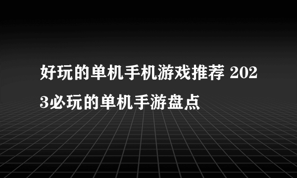 好玩的单机手机游戏推荐 2023必玩的单机手游盘点