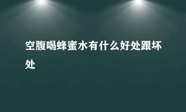 空腹喝蜂蜜水有什么好处跟坏处