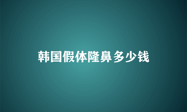 韩国假体隆鼻多少钱