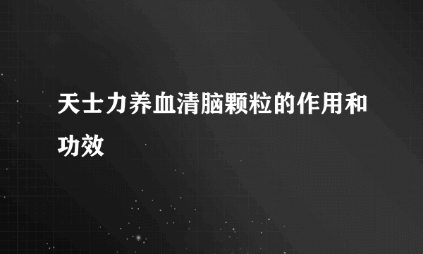 天士力养血清脑颗粒的作用和功效