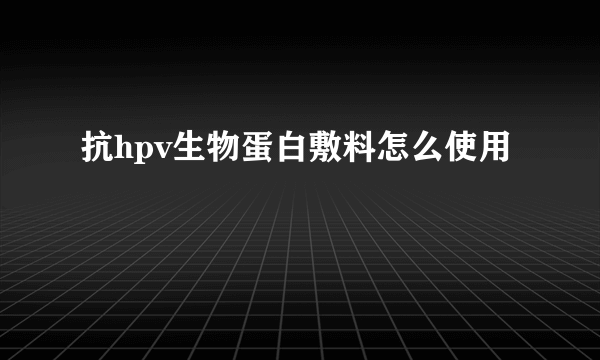 抗hpv生物蛋白敷料怎么使用