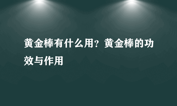 黄金棒有什么用？黄金棒的功效与作用