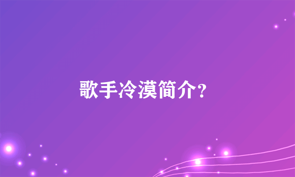 歌手冷漠简介？