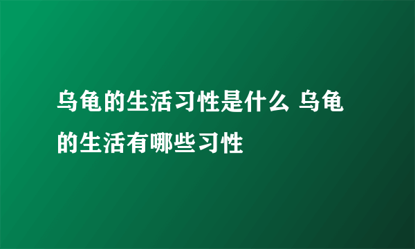 乌龟的生活习性是什么 乌龟的生活有哪些习性