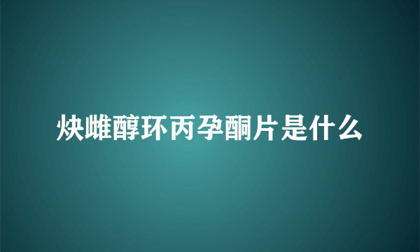 炔雌醇环丙孕酮片是什么