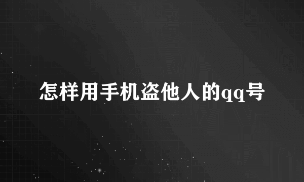 怎样用手机盗他人的qq号