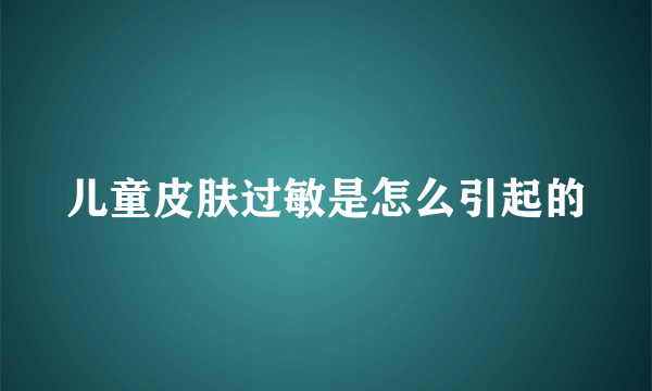 儿童皮肤过敏是怎么引起的