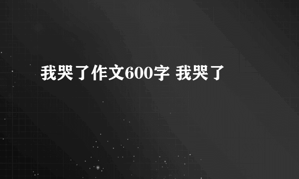 我哭了作文600字 我哭了