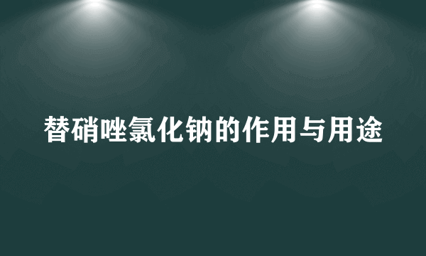 替硝唑氯化钠的作用与用途