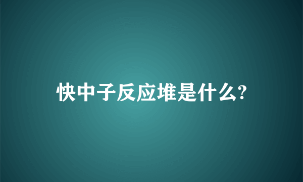 快中子反应堆是什么?