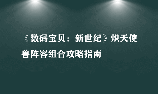 《数码宝贝：新世纪》炽天使兽阵容组合攻略指南