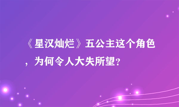 《星汉灿烂》五公主这个角色，为何令人大失所望？