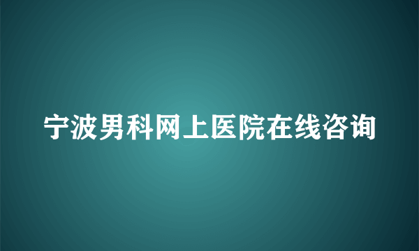 宁波男科网上医院在线咨询