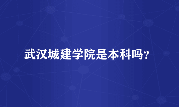 武汉城建学院是本科吗？