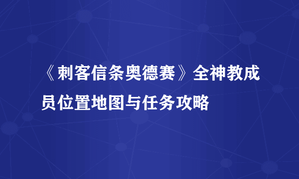 《刺客信条奥德赛》全神教成员位置地图与任务攻略