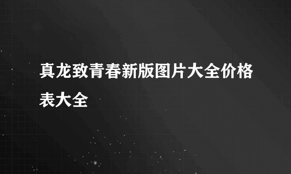 真龙致青春新版图片大全价格表大全