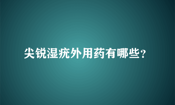 尖锐湿疣外用药有哪些？