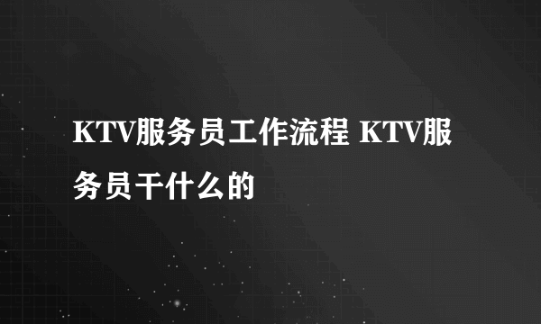 KTV服务员工作流程 KTV服务员干什么的