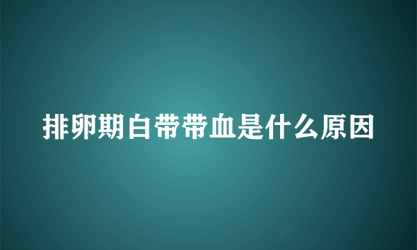 排卵期白带带血是什么原因