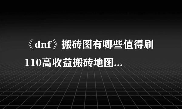 《dnf》搬砖图有哪些值得刷 110高收益搬砖地图分享2023