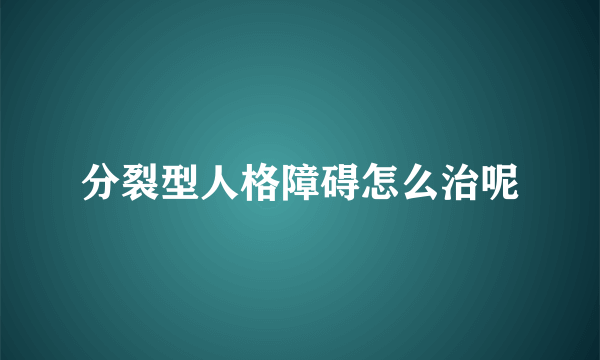 分裂型人格障碍怎么治呢