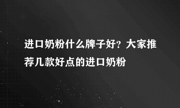 进口奶粉什么牌子好？大家推荐几款好点的进口奶粉