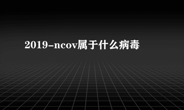 2019-ncov属于什么病毒