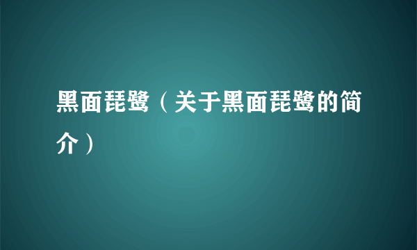 黑面琵鹭（关于黑面琵鹭的简介）