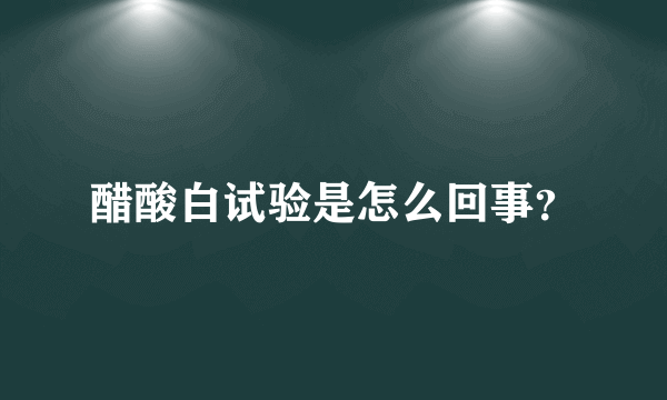 醋酸白试验是怎么回事？