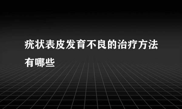 疣状表皮发育不良的治疗方法有哪些