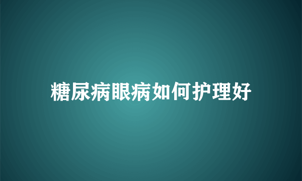 糖尿病眼病如何护理好