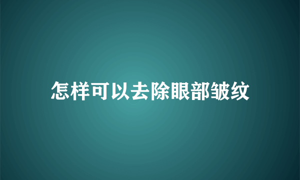 怎样可以去除眼部皱纹