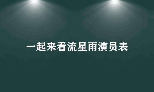 一起来看流星雨演员表