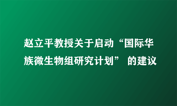 赵立平教授关于启动“国际华族微生物组研究计划” 的建议