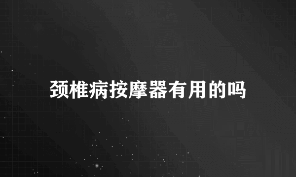 颈椎病按摩器有用的吗