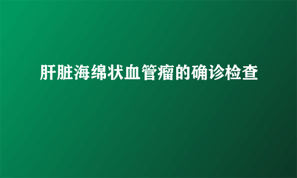 肝脏海绵状血管瘤的确诊检查