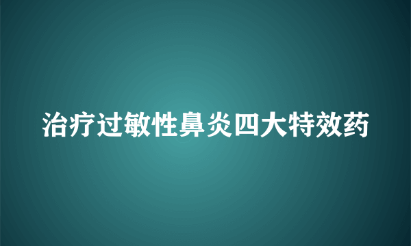 治疗过敏性鼻炎四大特效药