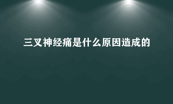 三叉神经痛是什么原因造成的