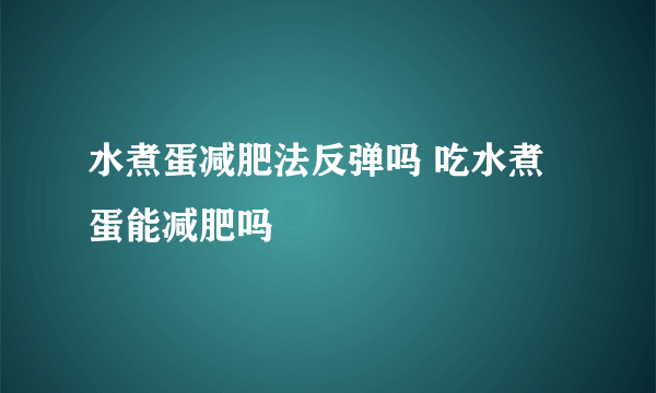 水煮蛋减肥法反弹吗 吃水煮蛋能减肥吗