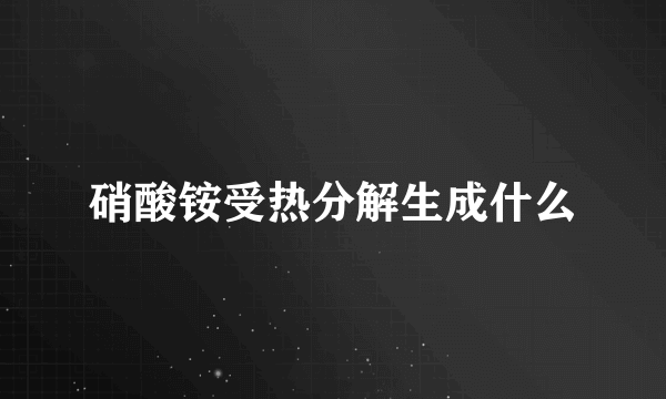 硝酸铵受热分解生成什么