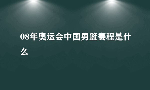 08年奥运会中国男篮赛程是什么