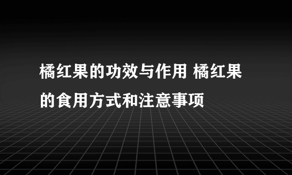 橘红果的功效与作用 橘红果的食用方式和注意事项