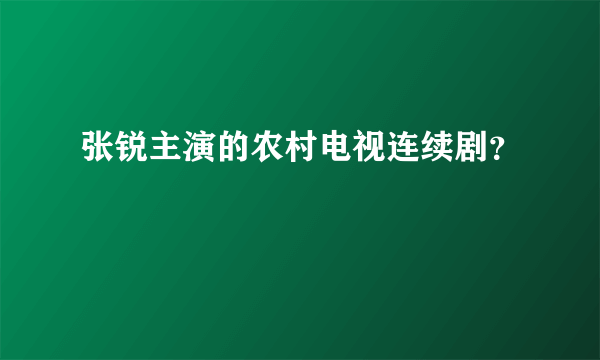 张锐主演的农村电视连续剧？