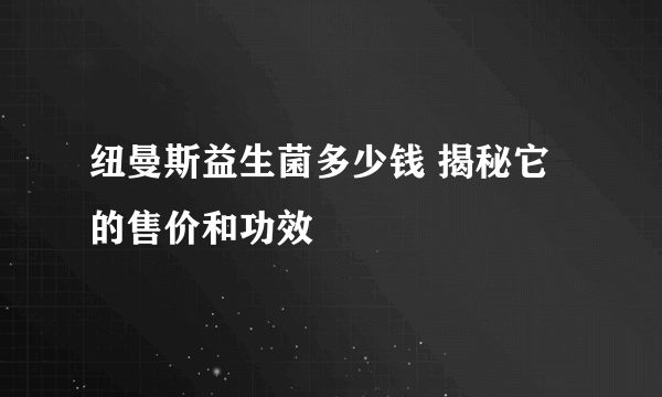 纽曼斯益生菌多少钱 揭秘它的售价和功效