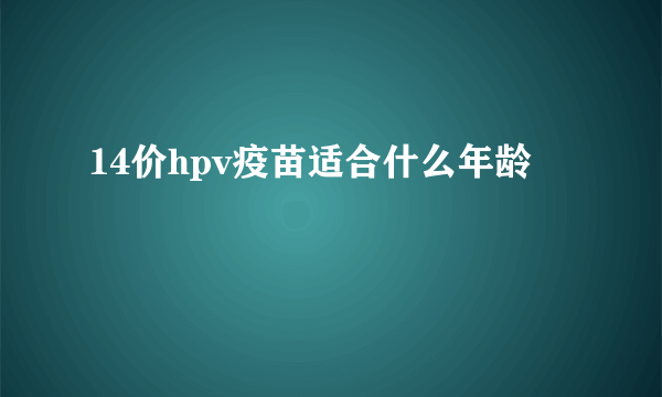 14价hpv疫苗适合什么年龄