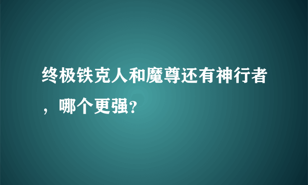 终极铁克人和魔尊还有神行者，哪个更强？