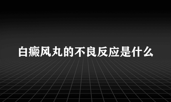 白癜风丸的不良反应是什么