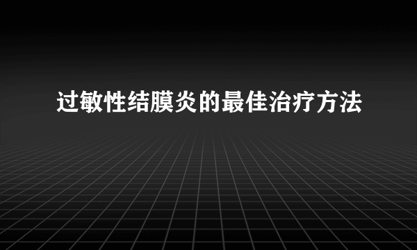 过敏性结膜炎的最佳治疗方法